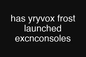 has yryvox frost launched excnconsoles